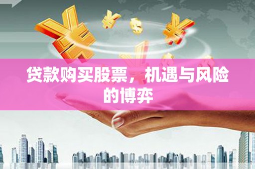 古冶贷款购买股票，机遇与风险的博弈