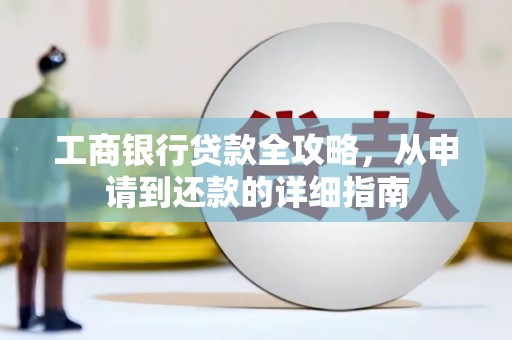 古冶工商银行贷款全攻略，从申请到还款的详细指南