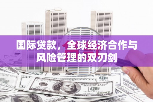 古冶国际贷款，全球经济合作与风险管理的双刃剑