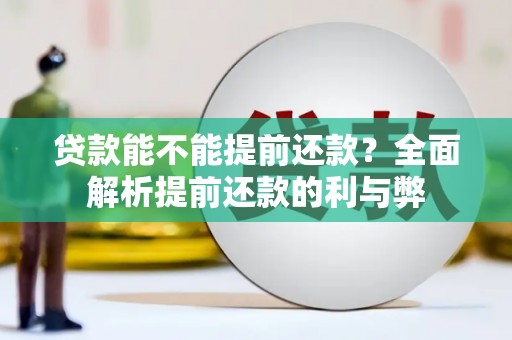 古冶贷款能不能提前还款？全面解析提前还款的利与弊