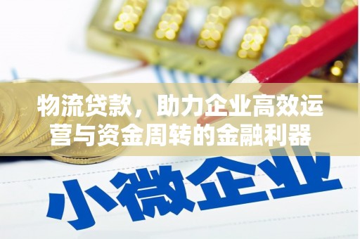 古冶物流贷款，助力企业高效运营与资金周转的金融利器