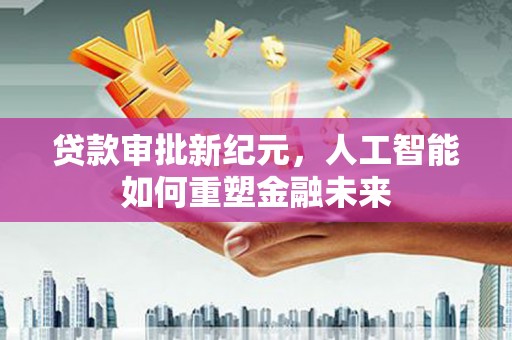 古冶贷款审批新纪元，人工智能如何重塑金融未来