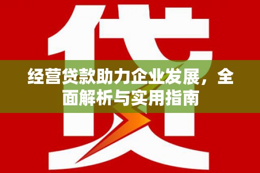 古冶经营贷款助力企业发展，全面解析与实用指南