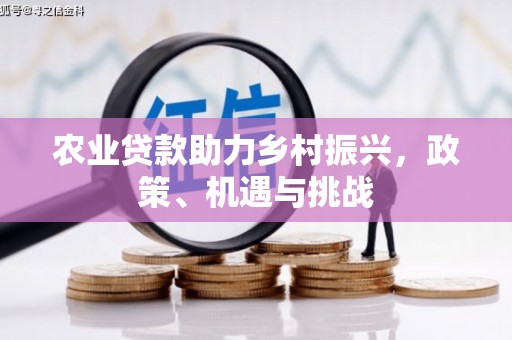 古冶农业贷款助力乡村振兴，政策、机遇与挑战