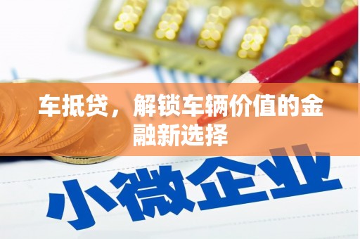 古冶车抵贷，解锁车辆价值的金融新选择