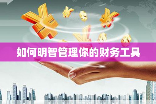 古冶如何明智管理你的财务工具
