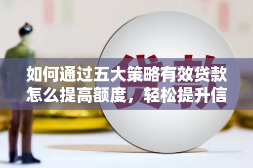 古冶如何通过五大策略有效贷款怎么提高额度，轻松提升信用价值