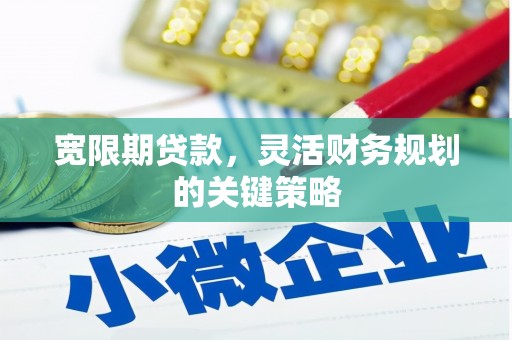 古冶宽限期贷款，灵活财务规划的关键策略