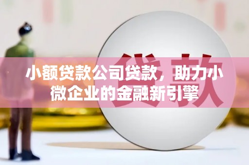 古冶小额贷款公司贷款，助力小微企业的金融新引擎