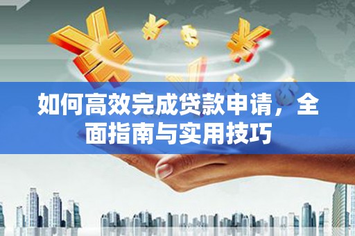 古冶如何高效完成贷款申请，全面指南与实用技巧
