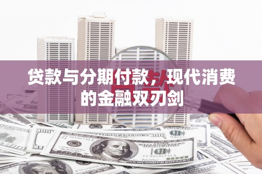 古冶贷款与分期付款，现代消费的金融双刃剑