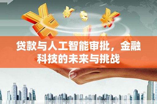 古冶贷款与人工智能审批，金融科技的未来与挑战