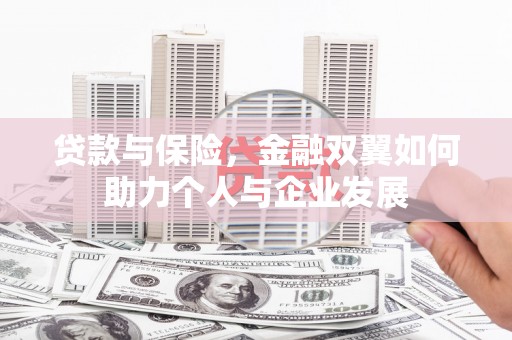 古冶贷款与保险，金融双翼如何助力个人与企业发展