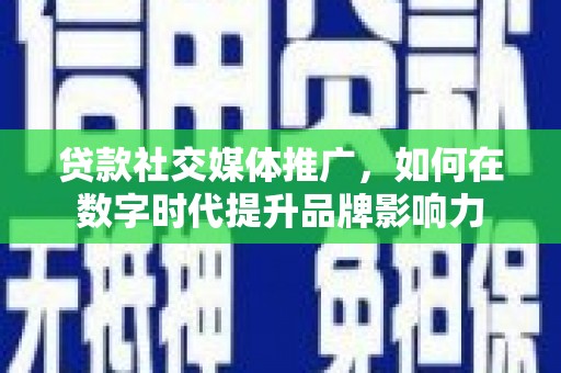 古冶贷款社交媒体推广，如何在数字时代提升品牌影响力