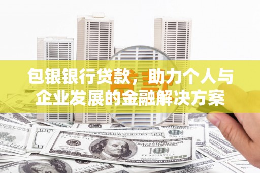 古冶包银银行贷款，助力个人与企业发展的金融解决方案