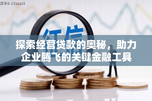 古冶探索经营贷款的奥秘，助力企业腾飞的关键金融工具