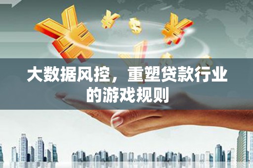 古冶大数据风控，重塑贷款行业的游戏规则
