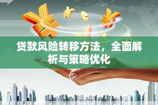 古冶贷款风险转移方法，全面解析与策略优化