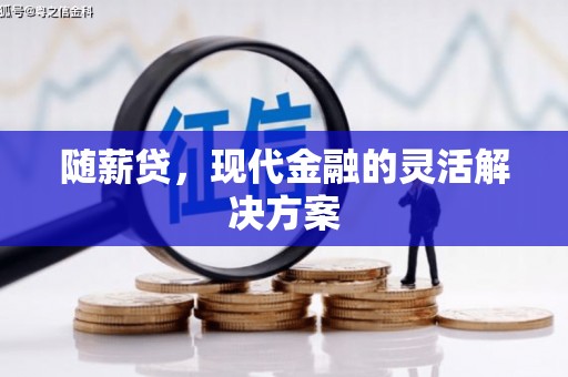 古冶随薪贷，现代金融的灵活解决方案