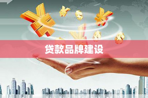 古冶贷款品牌建设