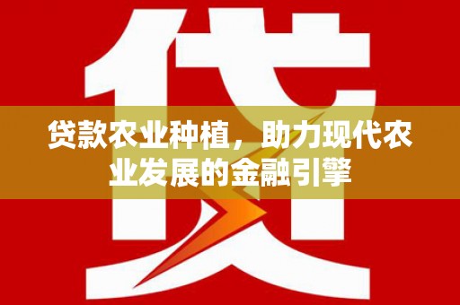 古冶贷款农业种植，助力现代农业发展的金融引擎
