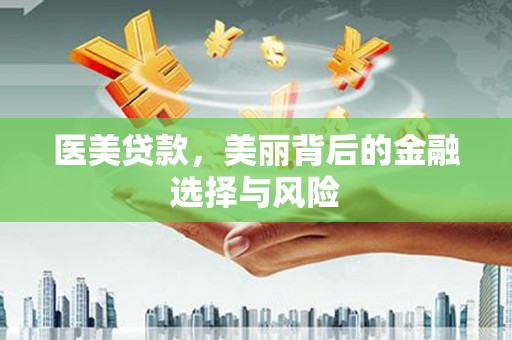 古冶医美贷款，美丽背后的金融选择与风险