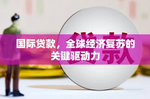 古冶国际贷款，全球经济复苏的关键驱动力