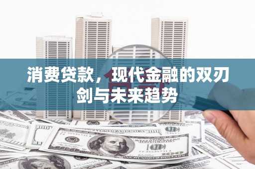 古冶消费贷款，现代金融的双刃剑与未来趋势