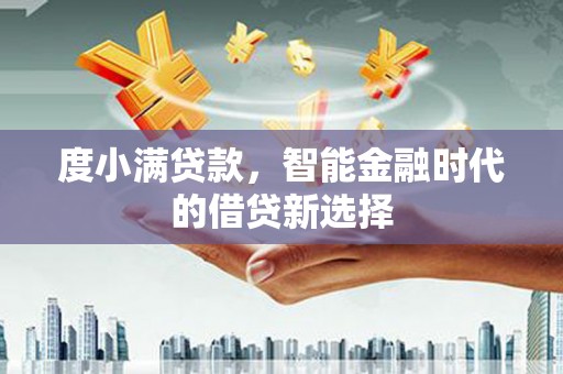 古冶度小满贷款，智能金融时代的借贷新选择