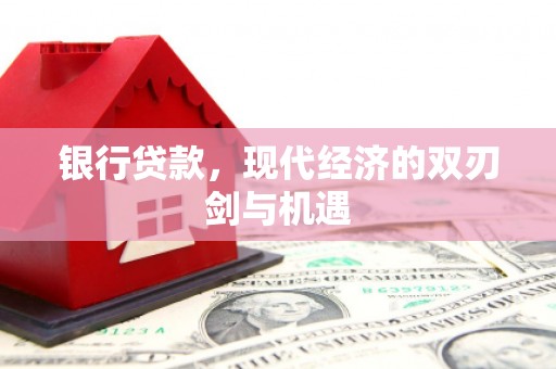 古冶银行贷款，现代经济的双刃剑与机遇
