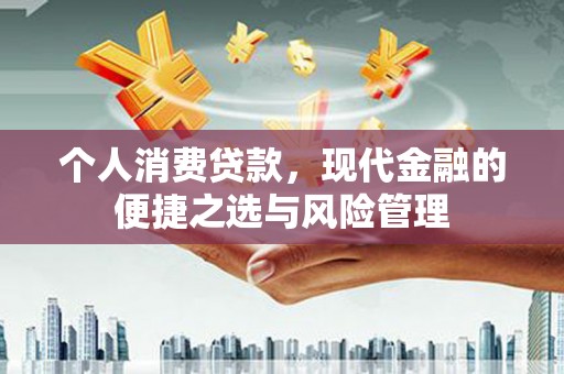 古冶个人消费贷款，现代金融的便捷之选与风险管理