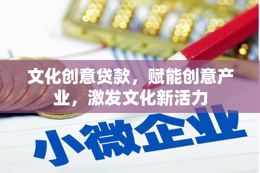 古冶文化创意贷款，赋能创意产业，激发文化新活力