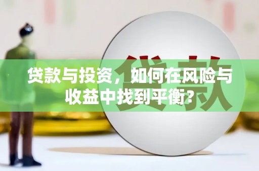 古冶贷款与投资，如何在风险与收益中找到平衡？