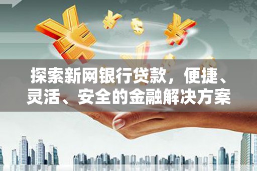 古冶探索新网银行贷款，便捷、灵活、安全的金融解决方案