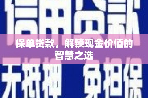 古冶保单贷款，解锁现金价值的智慧之选