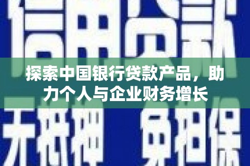古冶探索中国银行贷款产品，助力个人与企业财务增长
