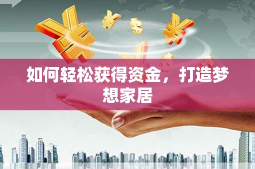 古冶如何轻松获得资金，打造梦想家居