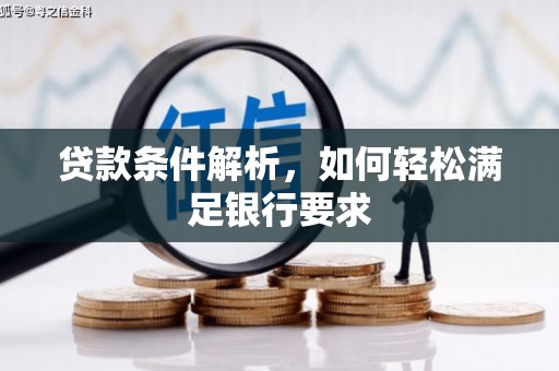 古冶贷款条件解析，如何轻松满足银行要求