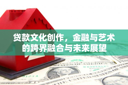 古冶贷款文化创作，金融与艺术的跨界融合与未来展望