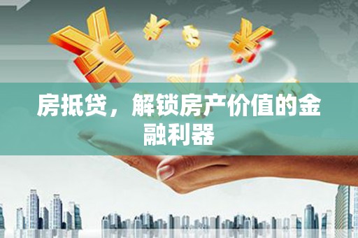 古冶房抵贷，解锁房产价值的金融利器