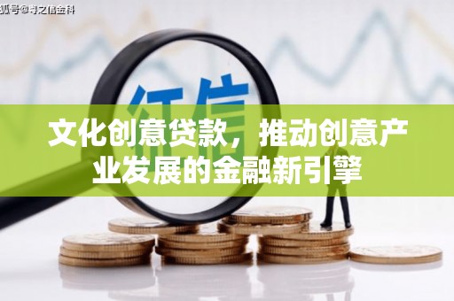 古冶文化创意贷款，推动创意产业发展的金融新引擎