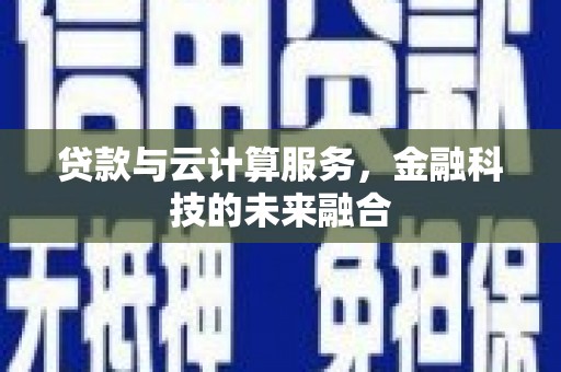 古冶贷款与云计算服务，金融科技的未来融合