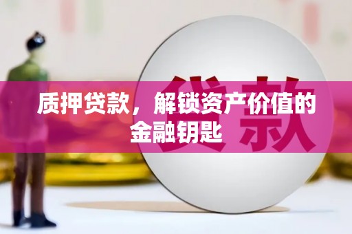 古冶质押贷款，解锁资产价值的金融钥匙