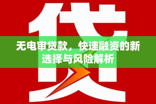 古冶无电审贷款，快速融资的新选择与风险解析