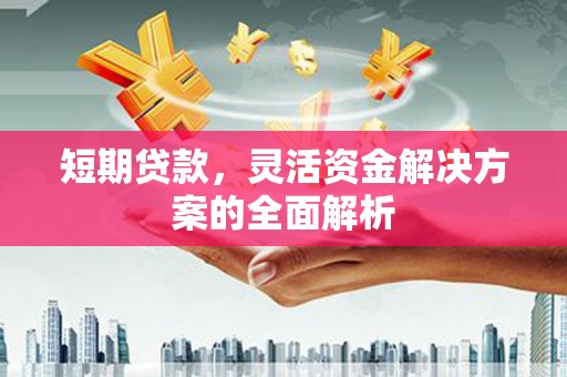 古冶短期贷款，灵活资金解决方案的全面解析
