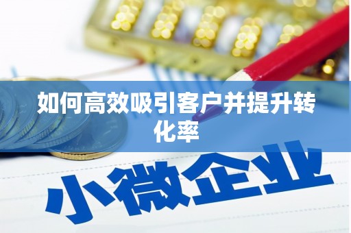 古冶如何高效吸引客户并提升转化率