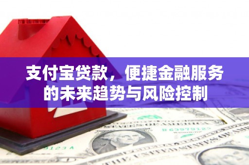 古冶支付宝贷款，便捷金融服务的未来趋势与风险控制