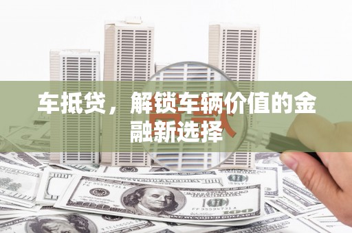 古冶车抵贷，解锁车辆价值的金融新选择