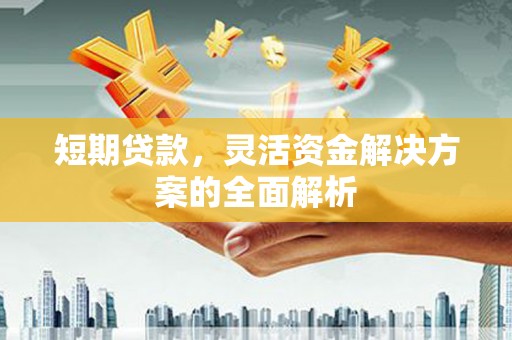 古冶短期贷款，灵活资金解决方案的全面解析