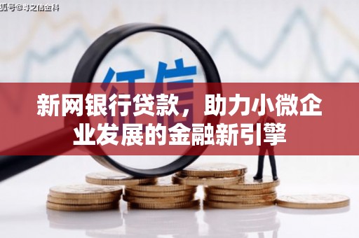 古冶新网银行贷款，助力小微企业发展的金融新引擎